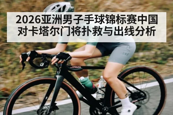 2026亚洲男子手球锦标赛中国对卡塔尔门将扑救与出线分析