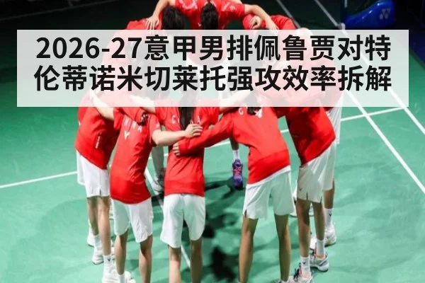 2026-27意甲男排佩鲁贾对特伦蒂诺米切莱托强攻效率拆解